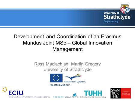 Development and Coordination of an Erasmus Mundus Joint MSc – Global Innovation Management Ross Maclachlan, Martin Gregory University of Strathclyde.