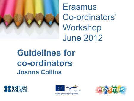 Event Title Name Erasmus Co-ordinators Workshop June 2012 Guidelines for co-ordinators Joanna Collins.