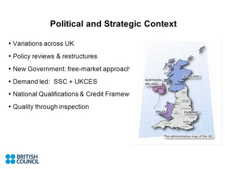 Political and Strategic Context Variations across UK Policy reviews & restructures New Government: free-market approach Demand led: SSC + UKCES National.