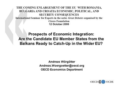 1 Andreas Wörgötter OECD Economics Department Prospects of Economic Integration: Are the Candidate EU Member States from the.