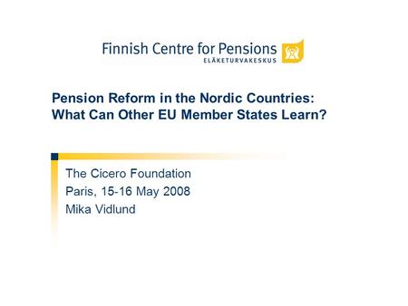 Pension Reform in the Nordic Countries: What Can Other EU Member States Learn? The Cicero Foundation Paris, 15-16 May 2008 Mika Vidlund.