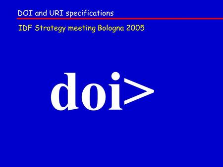 Doi> DOI and URI specifications IDF Strategy meeting Bologna 2005.