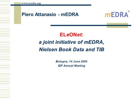 Www.medra.org Piero Attanasio - mEDRA ELeONet: a joint initiative of mEDRA, Nielsen Book Data and TIB Bologna, 14 June 2005 IDF Annual Meeting.