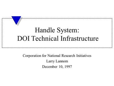Handle System: DOI Technical Infrastructure Corporation for National Research Initiatives Larry Lannom December 10, 1997.