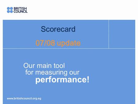 Scorecard 07/08 update Our main tool for measuring our performance!