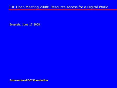 IDF Open Meeting 2008: Resource Access for a Digital World International DOI Foundation Brussels, June 17 2008.