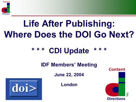 Life After Publishing: Where Does the DOI Go Next? * * * CDI Update * * * IDF Members Meeting June 22, 2004 London.