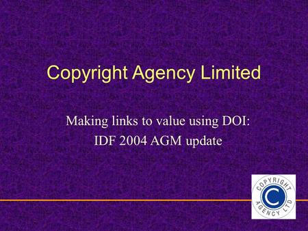 Copyright Agency Limited Making links to value using DOI: IDF 2004 AGM update.