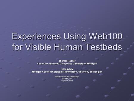 Experiences Using Web100 for Visible Human Testbeds Thomas Hacker Center for Advanced Computing, University of Michigan Brian Athey Michigan Center for.