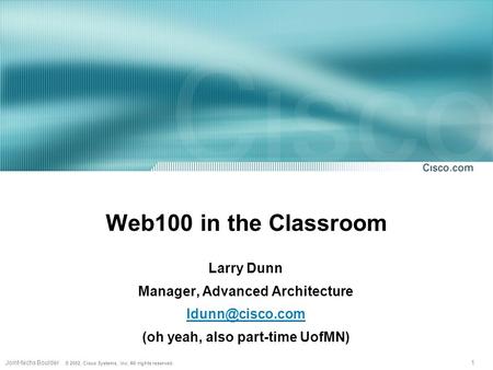 1Joint-techs Boulder © 2002, Cisco Systems, Inc. All rights reserved. Web100 in the Classroom Larry Dunn Manager, Advanced Architecture