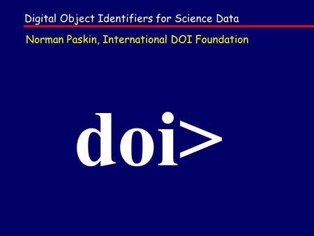 Doi> Norman Paskin, International DOI Foundation Digital Object Identifiers for Science Data.