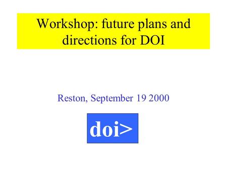 Reston, September 19 2000 doi> Workshop: future plans and directions for DOI.