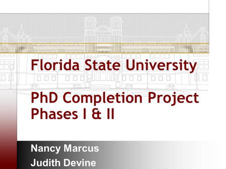 Florida State University PhD Completion Project Phases I & II Nancy Marcus Judith Devine.
