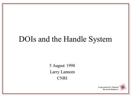 Corporation For National Research Initiatives DOIs and the Handle System 5 August 1998 Larry Lannom CNRI.