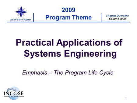 Chapter Overview 18 June 2009 North Star Chapter 1 2009 Program Theme Practical Applications of Systems Engineering Emphasis – The Program Life Cycle.