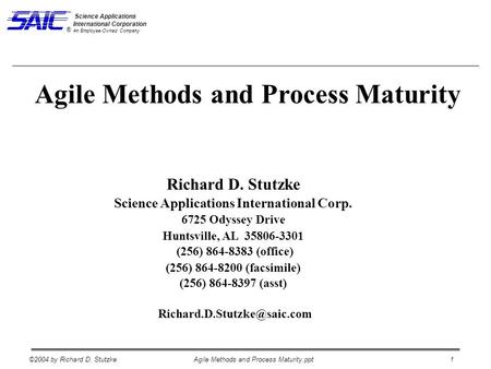 ©2004 by Richard D. StutzkeAgile Methods and Process Maturity.ppt 1 Science Applications International Corporation An Employee-Owned Company ® Richard.
