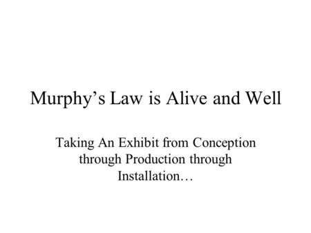 Murphys Law is Alive and Well Taking An Exhibit from Conception through Production through Installation…