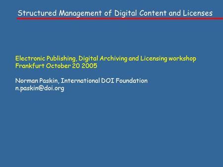 Electronic Publishing, Digital Archiving and Licensing workshop Frankfurt October 20 2005 Norman Paskin, International DOI Foundation