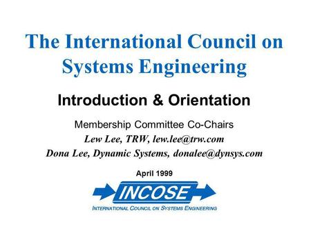 The International Council on Systems Engineering Introduction & Orientation Membership Committee Co-Chairs Lew Lee, TRW, Dona Lee, Dynamic.