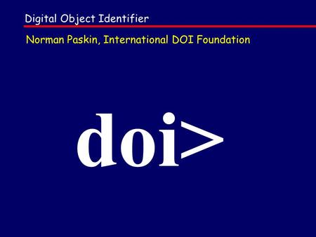 Doi> Norman Paskin, International DOI Foundation Digital Object Identifier.