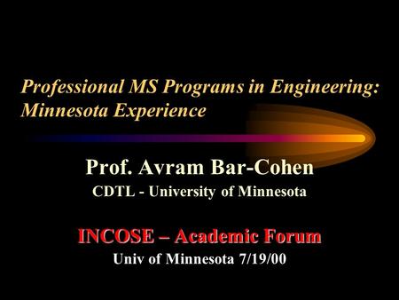 Professional MS Programs in Engineering: Minnesota Experience Prof. Avram Bar-Cohen CDTL - University of Minnesota INCOSE – Academic Forum Univ of Minnesota.