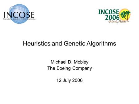 Heuristics and Genetic Algorithms Michael D. Mobley The Boeing Company 12 July 2006.