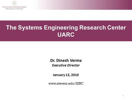 1 The Systems Engineering Research Center UARC Dr. Dinesh Verma Executive Director January 13, 2010 www.stevens.edu/SERC.
