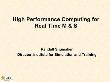 High Performance Computing for Real Time M & S Randall Shumaker Director, Institute for Simulation and Training.
