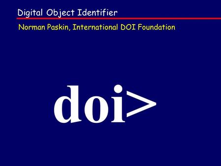 Digital Object Identifier doi> Norman Paskin, International DOI Foundation.