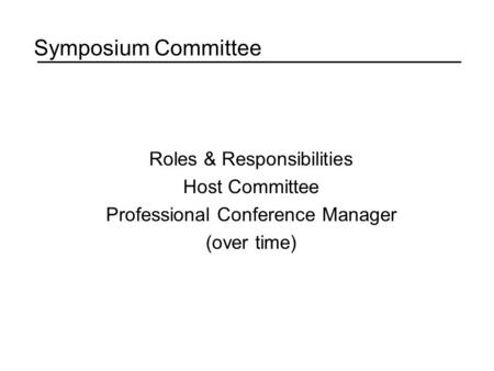 Symposium Committee Roles & Responsibilities Host Committee Professional Conference Manager (over time)