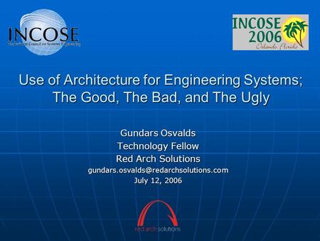 Use of Architecture for Engineering Systems; The Good, The Bad, and The Ugly Gundars Osvalds Technology Fellow Red Arch Solutions
