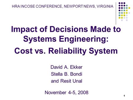 1 Impact of Decisions Made to Systems Engineering: Cost vs. Reliability System David A. Ekker Stella B. Bondi and Resit Unal November 4-5, 2008 HRA INCOSE.