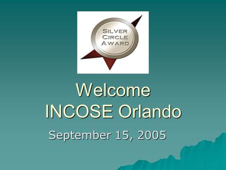 Welcome INCOSE Orlando September 15, 2005. Welcome Guests Sign-in Sheet Sign-in Sheet Welcome Packets Welcome Packets Welcome Space Coast and Central.