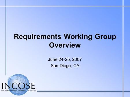 Requirements Working Group Overview June 24-25, 2007 San Diego, CA.