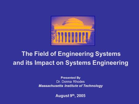 The Field of Engineering Systems and its Impact on Systems Engineering Presented By Dr. Donna Rhodes Massachusetts Institute of Technology August 9 th,