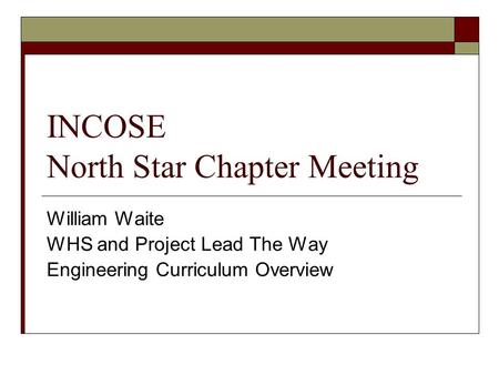 INCOSE North Star Chapter Meeting William Waite WHS and Project Lead The Way Engineering Curriculum Overview.