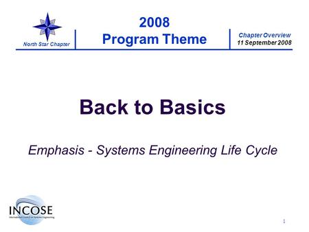 Chapter Overview 11 September 2008 North Star Chapter 1 2008 Program Theme Back to Basics Emphasis - Systems Engineering Life Cycle.