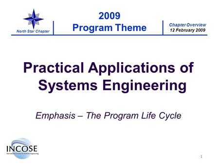 Chapter Overview 12 February 2009 North Star Chapter 1 2009 Program Theme Practical Applications of Systems Engineering Emphasis – The Program Life Cycle.