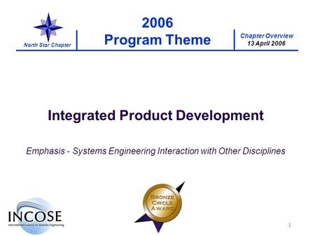 Chapter Overview 13 April 2006 North Star Chapter 1 2006 Program Theme Integrated Product Development Emphasis - Systems Engineering Interaction with Other.