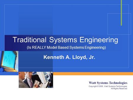 Watt Systems Technologies Copyright © 2009, Watt Systems Technologies All Rights Reserved Traditional Systems Engineering Kenneth A. Lloyd, Jr. (Is REALLY.