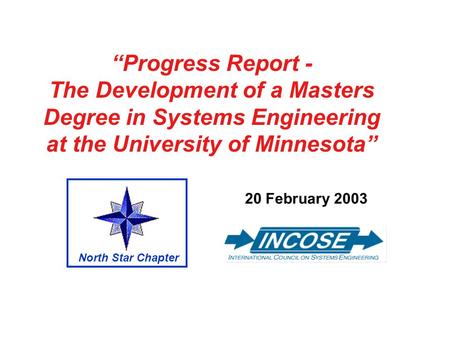 Progress Report - The Development of a Masters Degree in Systems Engineering at the University of Minnesota 20 February 2003 North Star Chapter.