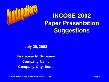 Author Name, Paper Name Track #n Session #nPage 1 INCOSE 2002 Paper Presentation Suggestions July 29, 2002 Firstname N. Surname Company Name Company City,