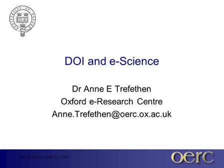 IATUL Porto, May 21, 2006 DOI and e-Science Dr Anne E Trefethen Oxford e-Research Centre
