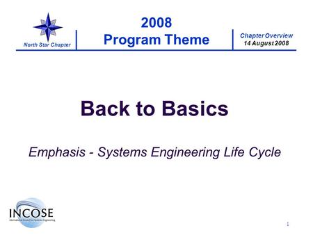 Chapter Overview 14 August 2008 North Star Chapter 1 2008 Program Theme Back to Basics Emphasis - Systems Engineering Life Cycle.