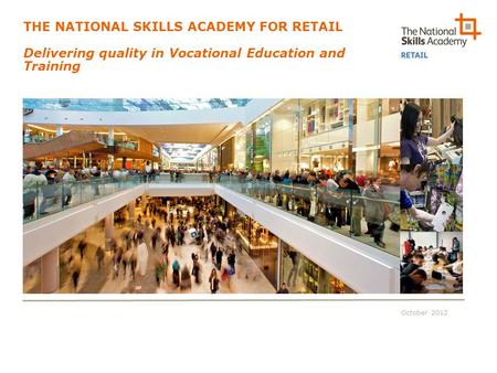 October 2012 THE NATIONAL SKILLS ACADEMY FOR RETAIL Delivering quality in Vocational Education and Training.
