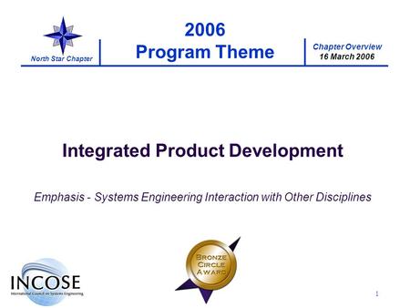 Chapter Overview 16 March 2006 North Star Chapter 1 2006 Program Theme Integrated Product Development Emphasis - Systems Engineering Interaction with Other.