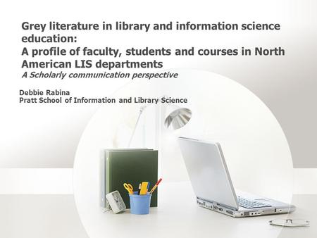 Grey literature in library and information science education: A profile of faculty, students and courses in North American LIS departments A Scholarly.