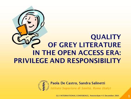 GL5 INTERNATIONAL CONFERENCE, Amsterdam 4-5 December 2003 1 QUALITY OF GREY LITERATURE IN THE OPEN ACCESS ERA: PRIVILEGE AND RESPONSIBILITY Paola De Castro,