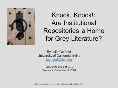 Knock, Knock!: Are Institutional Repositories a Home for Grey Literature? By Julia Gelfand University of California, Irvine Paper presented.