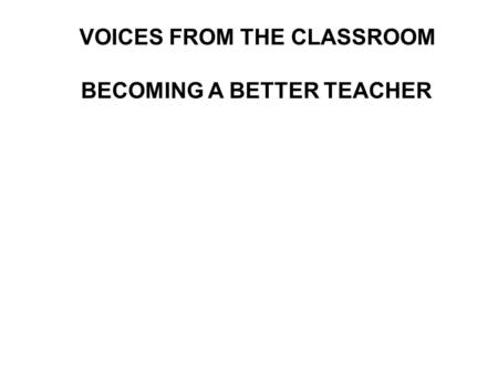 VOICES FROM THE CLASSROOM BECOMING A BETTER TEACHER.